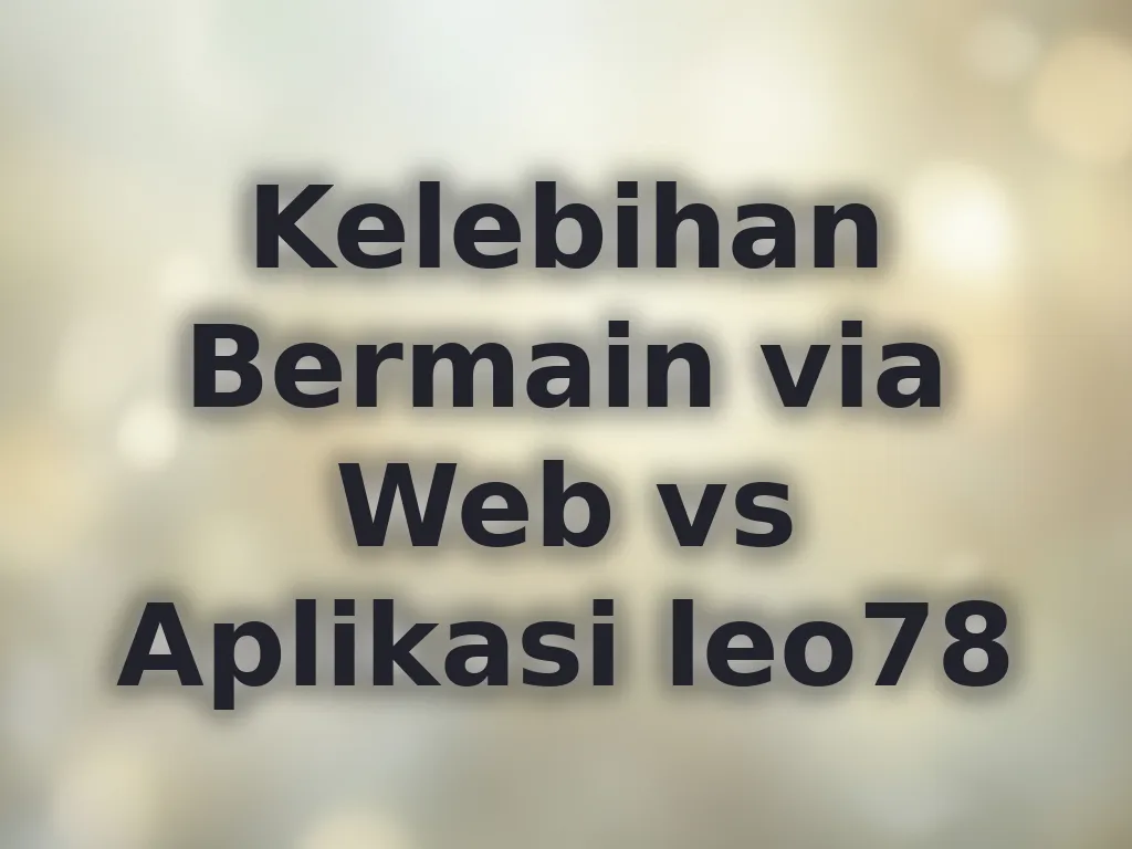 Kelebihan Bermain via Web vs Aplikasi leo78