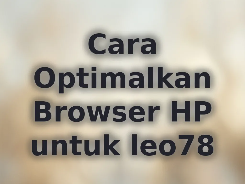 Cara Optimalkan Browser HP untuk leo78